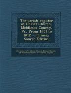 The Parish Register of Christ Church, Middlesex County, Va., from 1653 to 1812 di Va Christ Church Christchurch edito da Nabu Press
