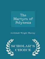 The Martyrs Of Polynesia - Scholar's Choice Edition di Archibald Wright Murray edito da Scholar's Choice