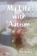 My Life with Autism di Ben Seeley edito da Lulu.com