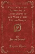 Catalogue Of An Exhibition Of Lithographs Of War Work In The United States (classic Reprint) di Joseph Pennell edito da Forgotten Books