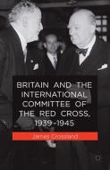 Britain and the International Committee of the Red Cross, 1939-1945 di J. Crossland edito da Palgrave Macmillan