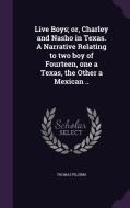 Live Boys; Or, Charley And Nasho In Texas. A Narrative Relating To Two Boy Of Fourteen, One A Texas, The Other A Mexican .. di Thomas Pilgrim edito da Palala Press