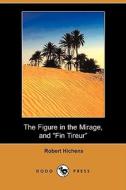The Figure in the Mirage, and Fin Tireur (Dodo Press) di Robert Hichens edito da Dodo Press