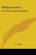 William Archer: Life, Work and Friendships di C. Archer edito da Kessinger Publishing