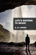 Life's Waiting To Begin di A R Longo edito da Outskirts Press