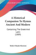 A Historical Companion to Hymns Ancient and Modern: Containing the Greek and Latin (1889) edito da Kessinger Publishing