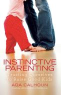 Instinctive Parenting: Trusting Ourselves to Raise Good Kids di Ada Calhoun edito da Gallery Books