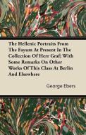 The Hellenic Portraits From The Fayum At Present In The Collection Of Herr Graf; With Some Remarks On Other Works Of Thi di George Ebers edito da Ward Press