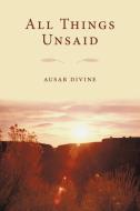 All Things Unsaid di Ausar Divine edito da AUTHORHOUSE
