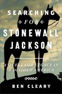 Searching for Stonewall Jackson: A Quest for Legacy in a Divided America di Ben Cleary edito da TWELVE