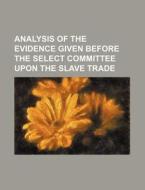 Analysis Of The Evidence Given Before Th di Anonymous edito da Rarebooksclub.com