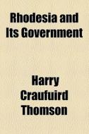 Rhodesia And Its Government di Harry Craufuird Thomson edito da General Books Llc