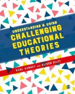 Understanding and Using Challenging  Educational Theories di Karl Aubrey, Alison Riley edito da SAGE Publications Ltd