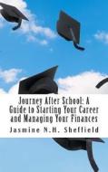 Journey After School: A Guide to Starting Your Career and Managing Your Finances di Jasmine Nichole Harris Sheffield edito da Createspace