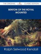 Benton of the Royal Mounted - The Original Classic Edition di Ralph Selwood Kendall edito da Emereo Classics