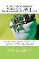 Kitchen Cabinet Medicine - Anti-Inflammatory Edition: Using the Ingredients in Your Kitchen to Reverse Chronic Inflammation di Deb Maselli edito da Createspace