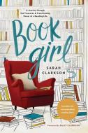 Book Girl: A Journey Through the Treasures and Transforming Power of a Reading Life di Sarah Clarkson edito da TYNDALE HOUSE PUBL