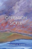 Operation Sickle di Michael K. Frenz edito da Xlibris