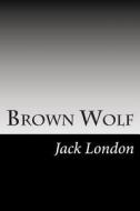 Brown Wolf: (Jack London Classics Collection) di Jack London edito da Createspace
