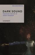 Dark Sound: Feminine Voices in Sonic Shadow di D. Ferrett edito da BLOOMSBURY ACADEMIC