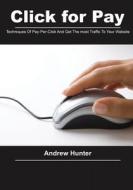 Click for Pay: Techniques of Pay-Per-Click and Get the Most Traffic to Your Website di Andrew Hunter edito da Createspace