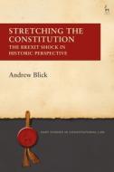 Stretching the Constitution: The Brexit Shock in Historic Perspective di Andrew Blick edito da HART PUB