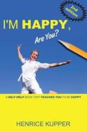 I'm Happy, Are You?: A Self-Help Book That Teaches You to Be Happy di Henrice Kupper edito da Createspace