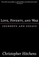 Love, Poverty, and War: Journeys and Essays di Christopher Hitchens edito da NATION BOOKS