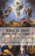 Who is This King of Glory?: A Critical Study of the Christos-Messiah Tradition di Alvin Boyd Kuhn edito da BOOK TREE