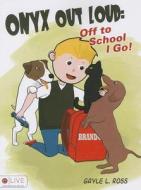 Onyx Out Loud: Off to School I Go! di Gayle L. Ross edito da Tate Publishing & Enterprises
