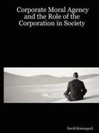 Corporate Moral Agency And The Role Of The Corporation In Society di David Ronnegard edito da Lulu.com