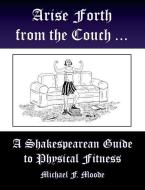 Arise and Go Forth: A Shakespearean Guide to Physical Fitness di Michael Moode edito da STEPHEN F AUSTIN ST UNIV PR