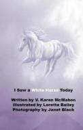 I Saw a White Horse Today di V. Karen McMahon edito da Createspace Independent Publishing Platform