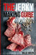 The Jerky Making Guide: Learn How to Make Delicious Homemade Jerky with This Ultimate Guide, Types of Meat to Use, Ways to Make Your Jerky, a di Billie Green edito da Createspace Independent Publishing Platform