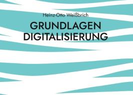 Grundlagen Digitalisierung di Heinz-Otto Weißbrich edito da Books on Demand