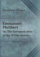 Emmanuel-philibert Or, The European Wars Of The Xvith Century di Alexandre Dumas edito da Book On Demand Ltd.
