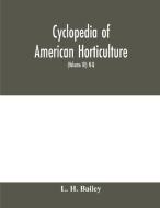 Cyclopedia of American horticulture, comprising suggestions for cultivation of horticultural plants, descriptions of the di L. H. Bailey edito da Alpha Editions