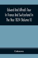 Edward And Alfred'S Tour In France And Switzerland In The Year 1824 (Volume Ii) di Unknown edito da Alpha Editions