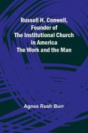 Russell H. Conwell, Founder of the Institutional Church in America; The Work and the Man di Agnes Rush Burr edito da Alpha Edition