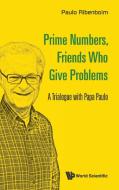 Prime Numbers, Friends Who Give Problems: A Trialogue With Papa Paulo di Ribenboim Paulo edito da World Scientific