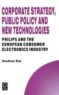 Corporate Strategy, Public Policy and New Technologies di Xiudian Dai, Dai Xiudian Dai, Howard Thomas edito da Emerald Group Publishing Limited