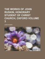 The Works Of John Ruskin, Honorary Student Of Christ Church, Oxford (1879) di John Ruskin edito da General Books Llc