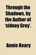 Through The Shadows, By The Author Of 'sidney Grey'. di Annie Keary edito da General Books Llc