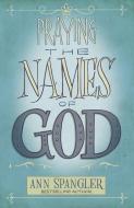 Praying the Names of God: A Daily Guide di Ann Spangler edito da ZONDERVAN