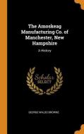 The Amoskeag Manufacturing Co. Of Manchester, New Hampshire di George Waldo Browne edito da Franklin Classics Trade Press