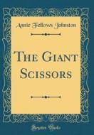 The Giant Scissors (Classic Reprint) di Annie Fellows Johnston edito da Forgotten Books