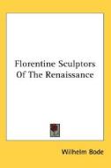 Florentine Sculptors of the Renaissance di Wilhelm Bode edito da Kessinger Publishing
