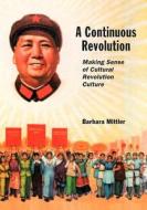 A Continuous Revolution - Making Sense of Cultural  Revolution Culture di Barbara Mittler edito da Harvard University Press