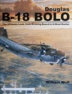 Douglas B-18 Bolo: The Ultimate Look: from Drawing Board to U-Boat Hunter di William Wolf edito da Schiffer Publishing Ltd