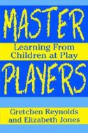 Master Players di Gretchen Reynolds, Elizabeth Jones edito da Teachers\' College Press